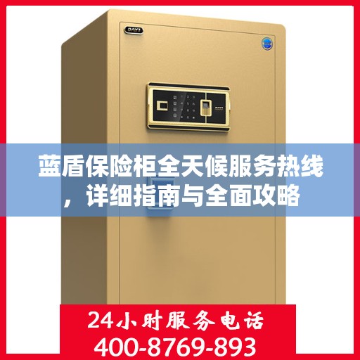 蓝盾保险柜全天候服务热线，详细指南与全面攻略
