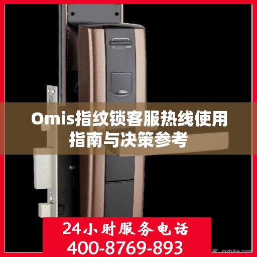 Omis指纹锁客服热线使用指南与决策参考