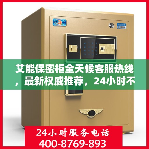 艾能保密柜全天候客服热线，最新权威推荐，24小时不打烊服务
