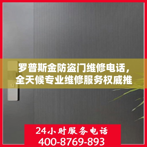 罗普斯金防盗门维修电话，全天候专业维修服务权威推荐