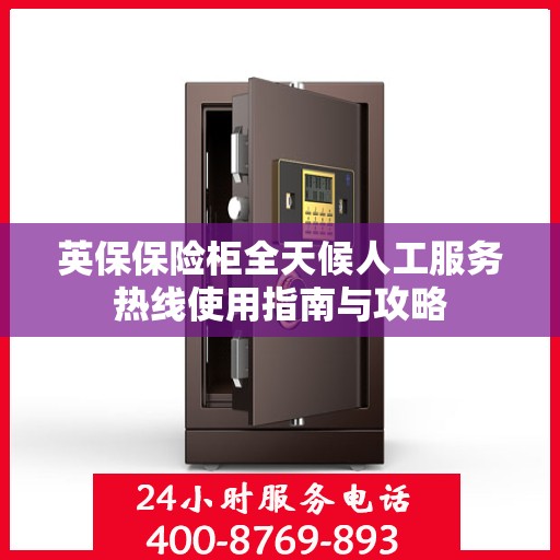 英保保险柜全天候人工服务热线使用指南与攻略