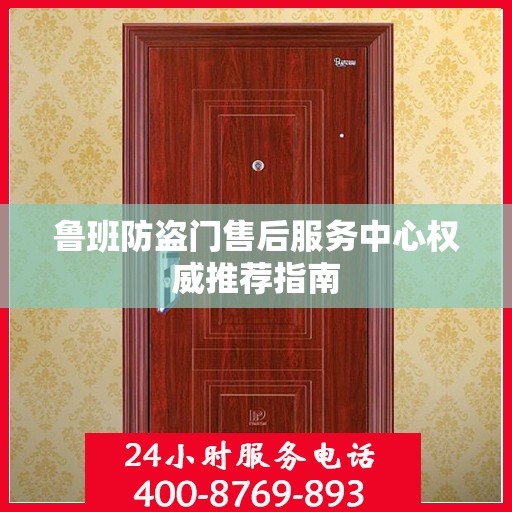 鲁班防盗门售后服务中心权威推荐指南