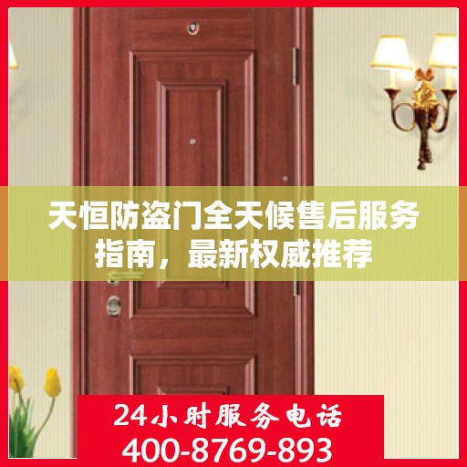 天恒防盗门全天候售后服务指南，最新权威推荐