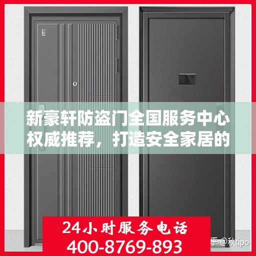 新豪轩防盗门全国服务中心权威推荐，打造安全家居的首选之门