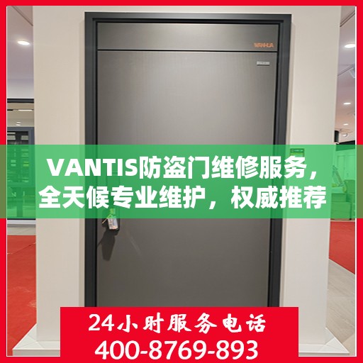 VANTIS防盗门维修服务，全天候专业维护，权威推荐保障安全