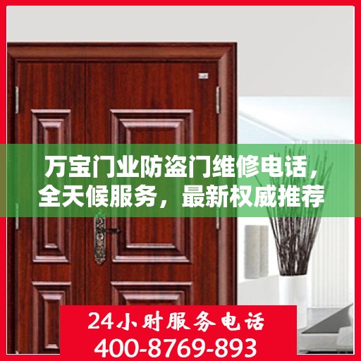 万宝门业防盗门维修电话，全天候服务，最新权威推荐，快速响应需求！