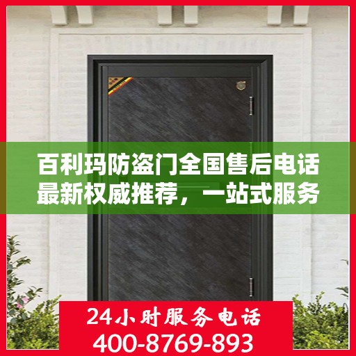 百利玛防盗门全国售后电话最新权威推荐，一站式服务保障，让您无忧！