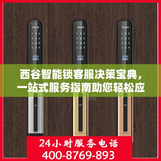 西谷智能锁客服决策宝典，一站式服务指南助您轻松应对客户问题！