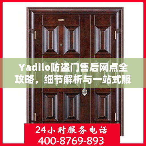 Yadilo防盗门售后网点全攻略，细节解析与一站式服务体验