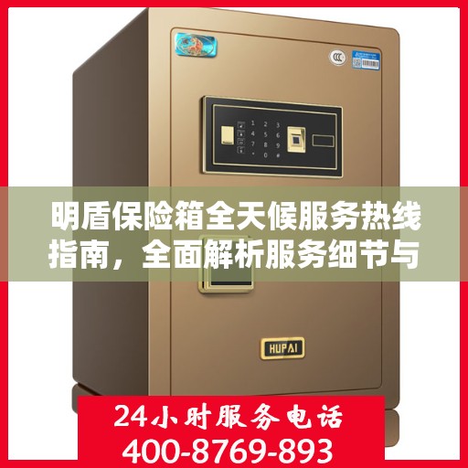 明盾保险箱全天候服务热线指南，全面解析服务细节与功能优势
