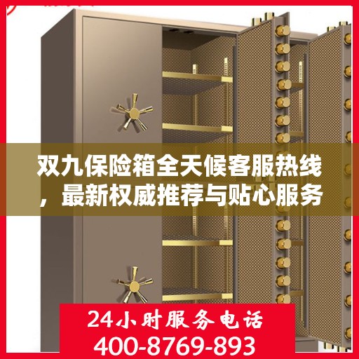 双九保险箱全天候客服热线，最新权威推荐与贴心服务保障