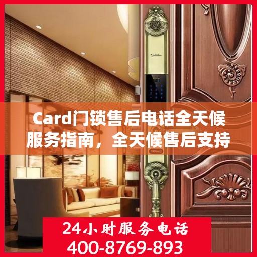 Card门锁售后电话全天候服务指南，全天候售后支持，无忧锁事解决方案