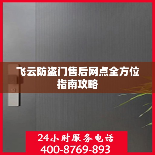 飞云防盗门售后网点全方位指南攻略