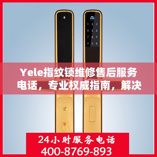 Yele指纹锁维修售后服务电话，专业权威指南，解决您的锁具问题
