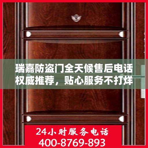 瑞嘉防盗门全天候售后电话权威推荐，贴心服务不打烊