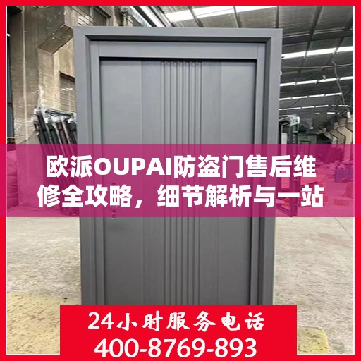 欧派OUPAI防盗门售后维修全攻略，细节解析与一站式服务体验