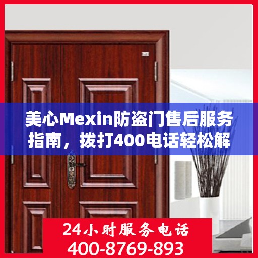 美心Mexin防盗门售后服务指南，拨打400电话轻松解决您的疑问和需求