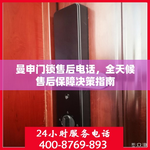 曼申门锁售后电话，全天候售后保障决策指南