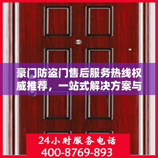 豪门防盗门售后服务热线权威推荐，一站式解决方案与贴心支持