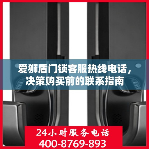 爱狮盾门锁客服热线电话，决策购买前的联系指南