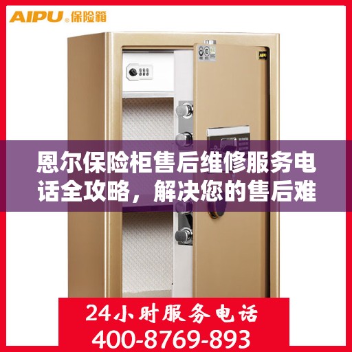 恩尔保险柜售后维修服务电话全攻略，解决您的售后难题