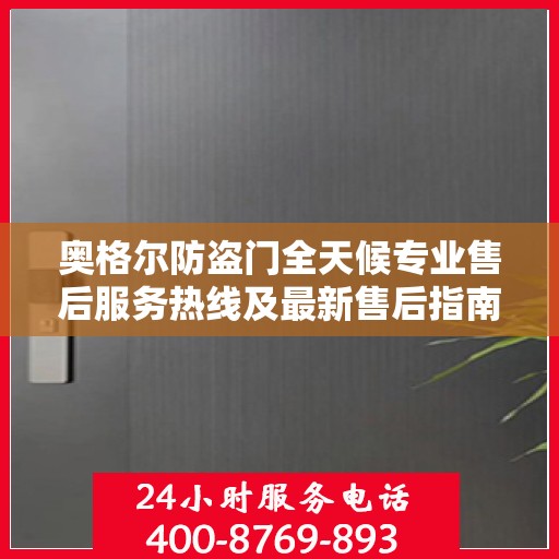 奥格尔防盗门全天候专业售后服务热线及最新售后指南