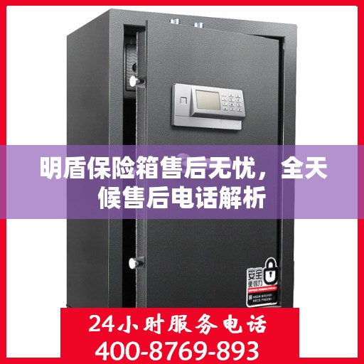 明盾保险箱售后无忧，全天候售后电话解析