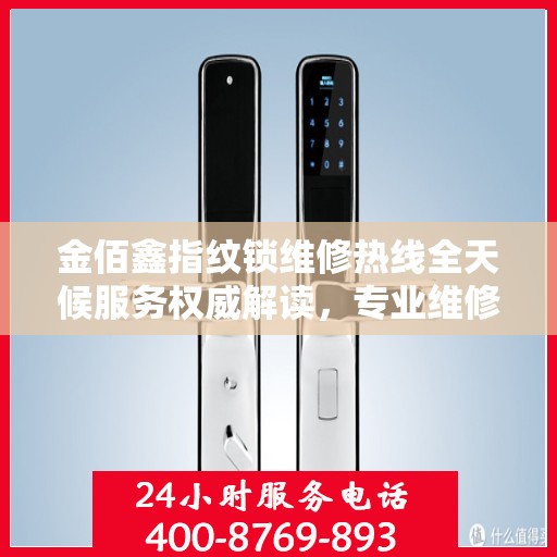 金佰鑫指纹锁维修热线全天候服务权威解读，专业维修，快速响应