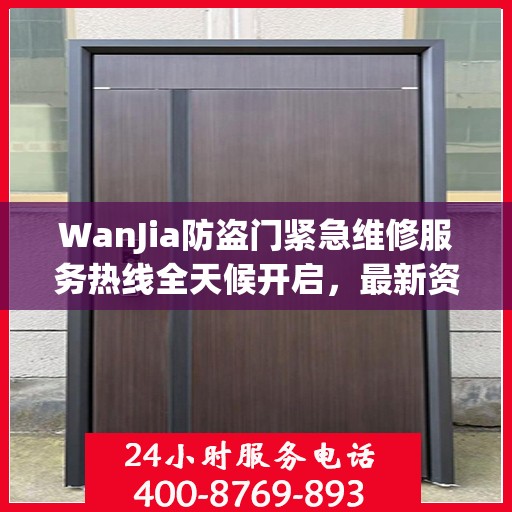 WanJia防盗门紧急维修服务热线全天候开启，最新资讯一网打尽
