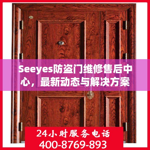 Seeyes防盗门维修售后中心，最新动态与解决方案