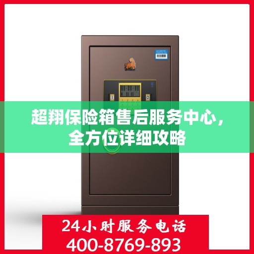 超翔保险箱售后服务中心，全方位详细攻略