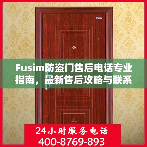 Fusim防盗门售后电话专业指南，最新售后攻略与联系方式