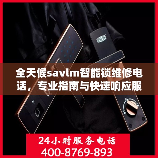 全天候savlm智能锁维修电话，专业指南与快速响应服务
