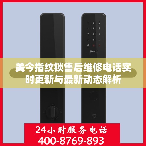 美今指纹锁售后维修电话实时更新与最新动态解析