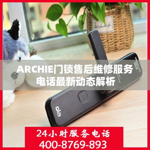 ARCHIE门锁售后维修服务电话最新动态解析
