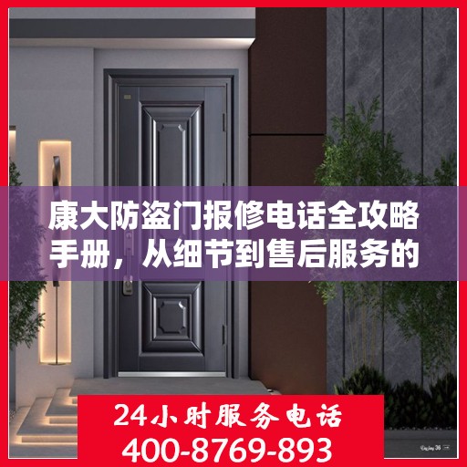 康大防盗门报修电话全攻略手册，从细节到售后服务的全方位指南