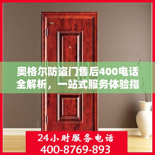 奥格尔防盗门售后400电话全解析，一站式服务体验指南