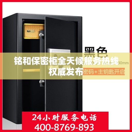铭和保密柜全天候服务热线权威发布