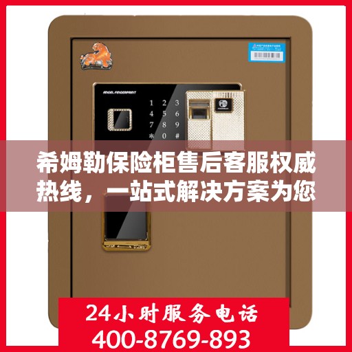 希姆勒保险柜售后客服权威热线，一站式解决方案为您的保险柜保驾护航