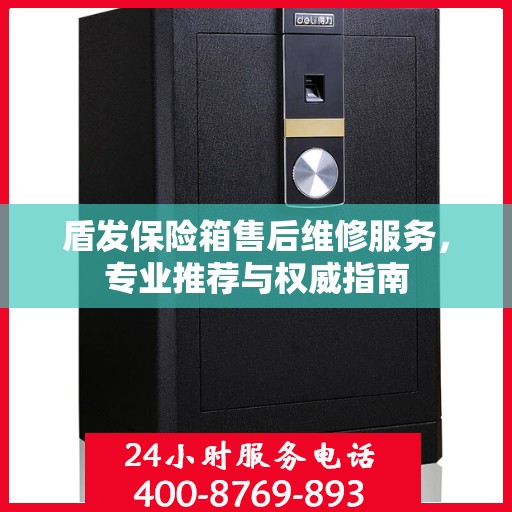 盾发保险箱售后维修服务，专业推荐与权威指南