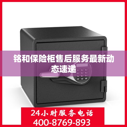 铭和保险柜售后服务最新动态速递