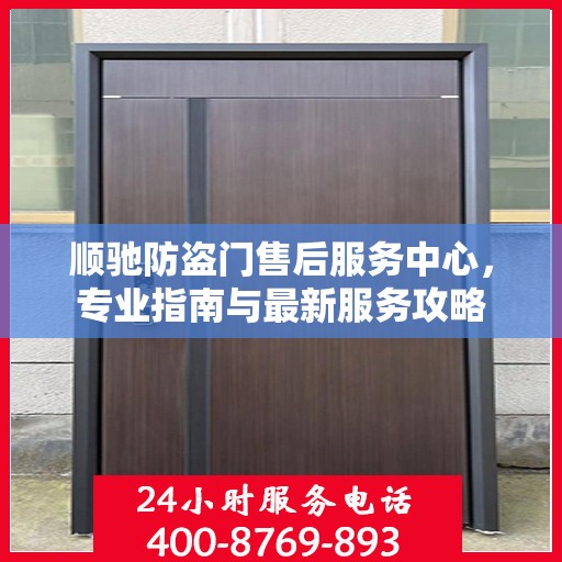 顺驰防盗门售后服务中心，专业指南与最新服务攻略