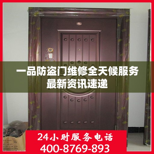 一品防盗门维修全天候服务最新资讯速递