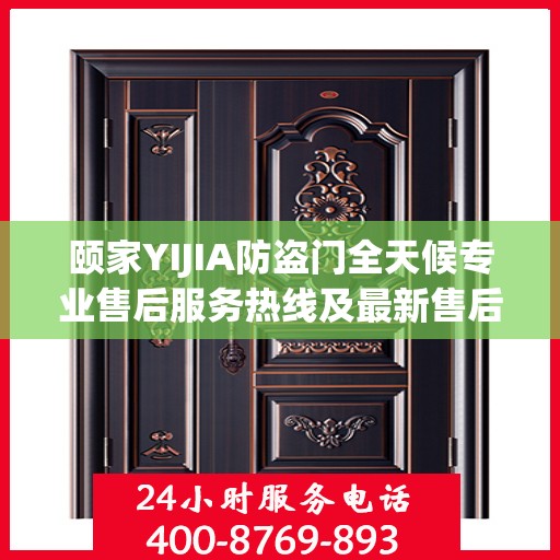颐家YIJIA防盗门全天候专业售后服务热线及最新售后指南