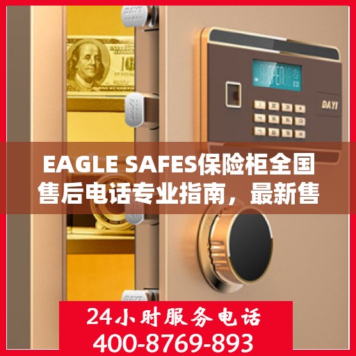 EAGLE SAFES保险柜全国售后电话专业指南，最新售后攻略与联系方式
