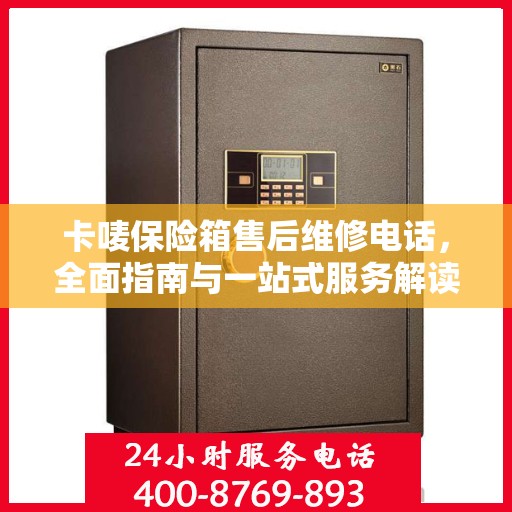 卡唛保险箱售后维修电话，全面指南与一站式服务解读