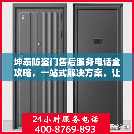 坤泰防盗门售后服务电话全攻略，一站式解决方案，让您无忧！