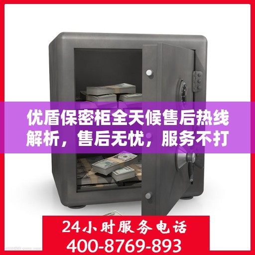 优盾保密柜全天候售后热线解析，售后无忧，服务不打烊
