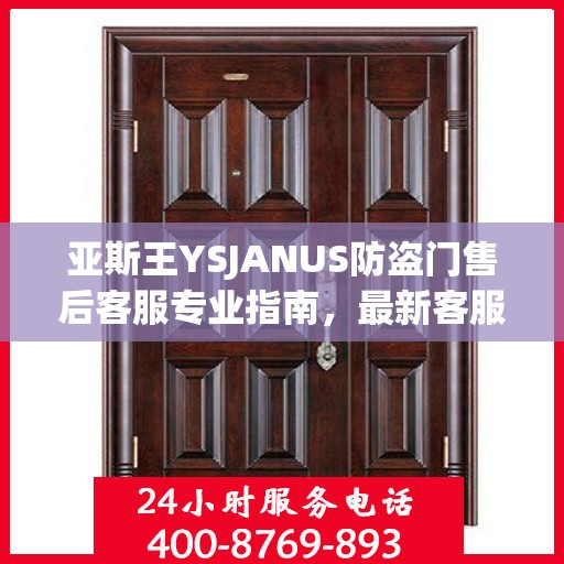 亚斯王YSJANUS防盗门售后客服专业指南，最新客服电话与售后攻略