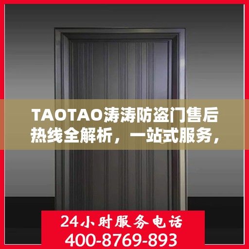 TAOTAO涛涛防盗门售后热线全解析，一站式服务，让您无忧购门